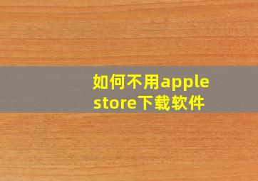 如何不用apple store下载软件